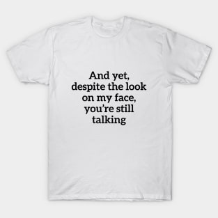 Sarcastic And Yet, Despite the Look on my Face, You're Still Talking T-Shirt